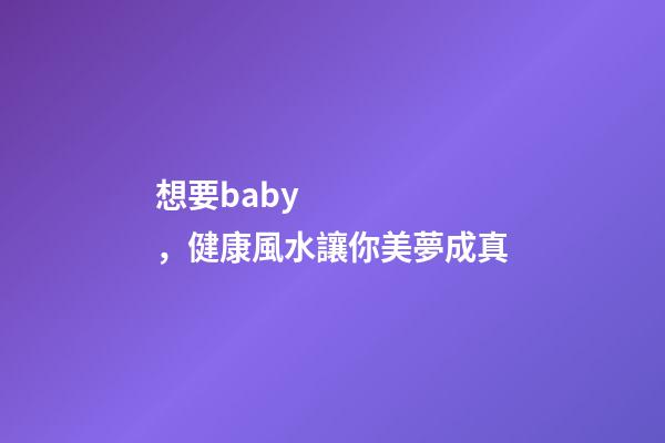 想要baby，健康風水讓你美夢成真
